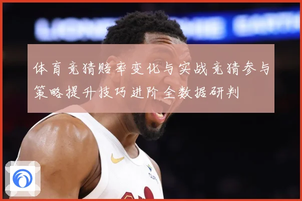 体育竞猜赔率变化与实战竞猜参与策略提升技巧进阶全数据研判