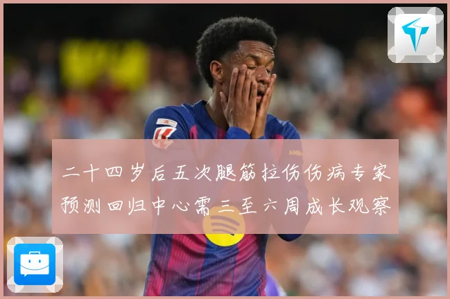 二十四岁后五次腿筋拉伤伤病专家预测回归中心需三至六周成长观察